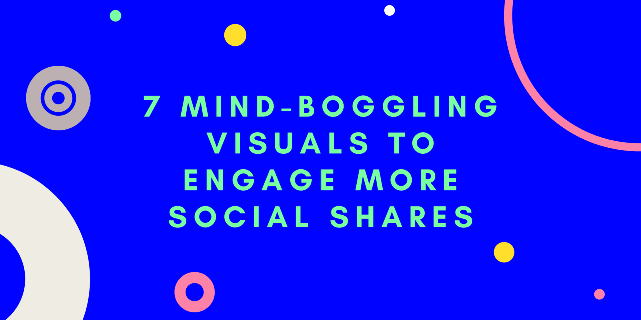 7 Mind-Boggling Visuals to Engage More Social Shares in 2021