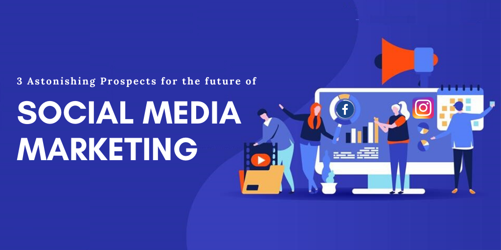 3 Astonishing Prospects for the future of social media marketing [2021 & Beyond]