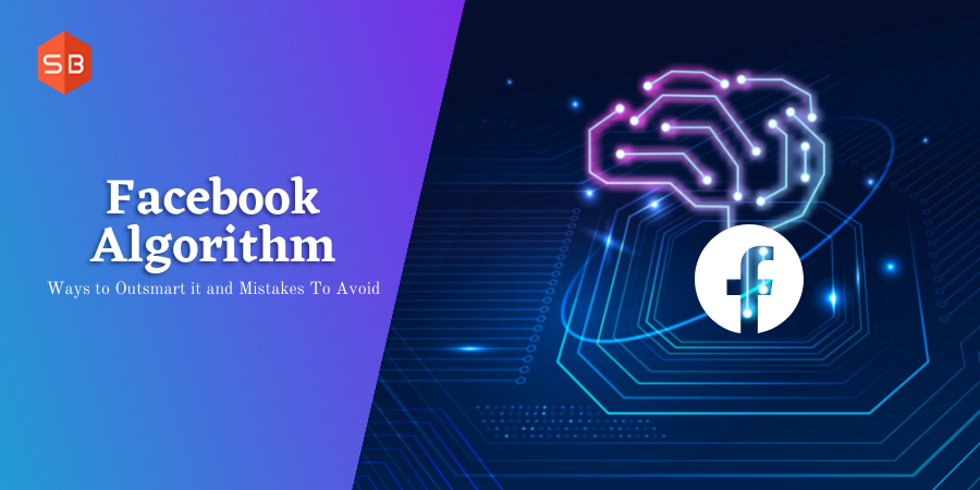 Facebook Algorithm: 10 Best Ways To Outsmart It And Mistakes To Avoid
