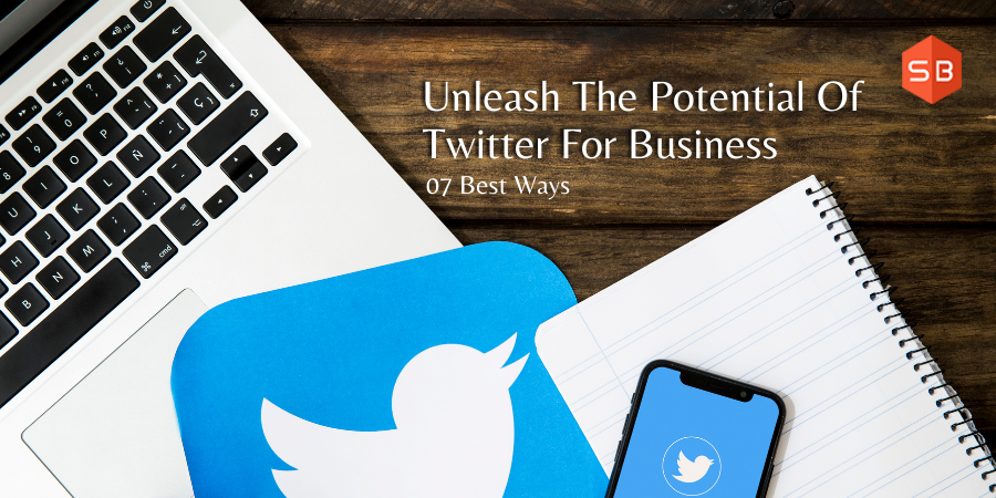 07 Best Ways To Unleash The Potential Of Twitter For Business