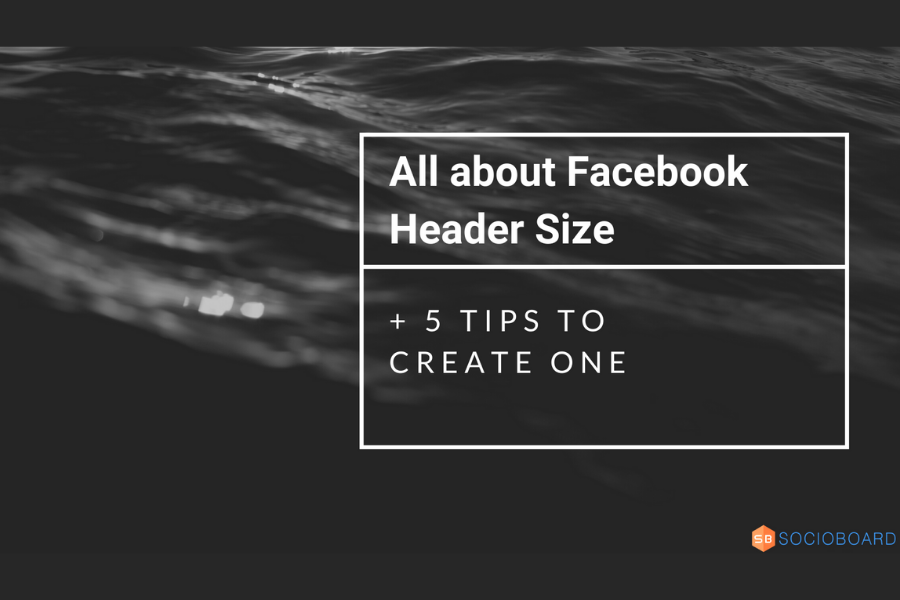 All About Facebook Header Size + 5 Tips To Create One