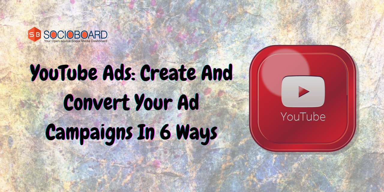 YouTube Ads: Create And Convert Your Ad Campaigns In 6 Ways
