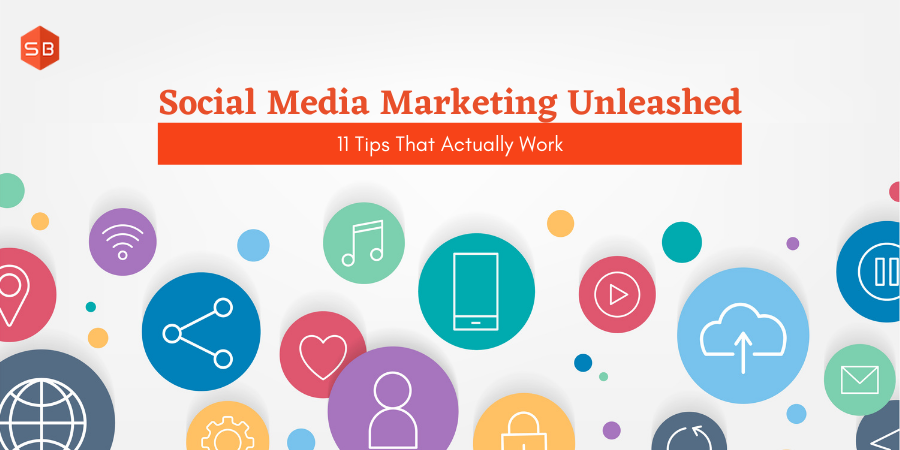 Social Media Marketing Unleashed: 11 Tips That Actually Work