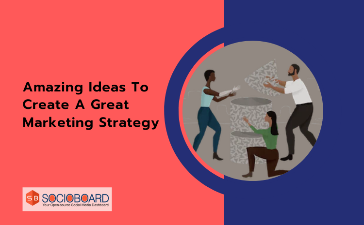Amazing Ideas To Create A Great Marketing Strategy
